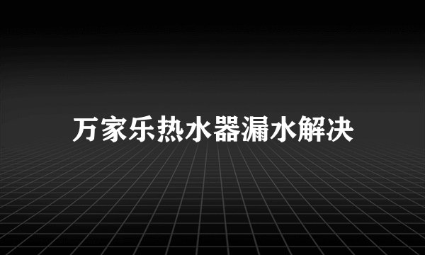 万家乐热水器漏水解决