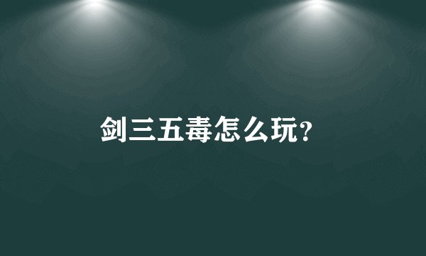 剑三五毒怎么玩？