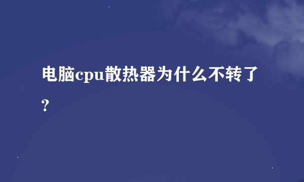 电脑cpu散热器为什么不转了？