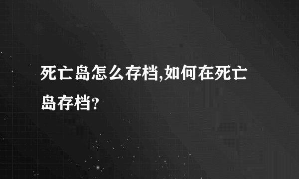 死亡岛怎么存档,如何在死亡岛存档？