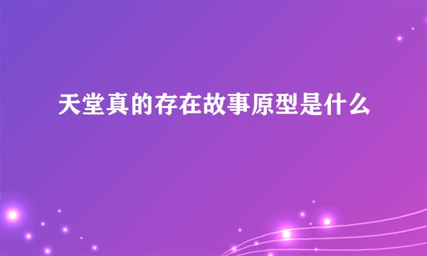 天堂真的存在故事原型是什么