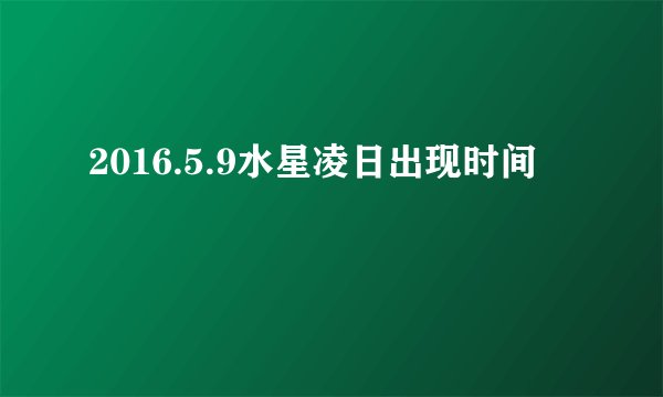 2016.5.9水星凌日出现时间