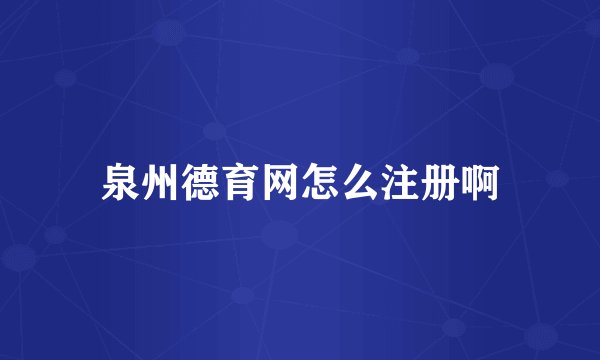 泉州德育网怎么注册啊