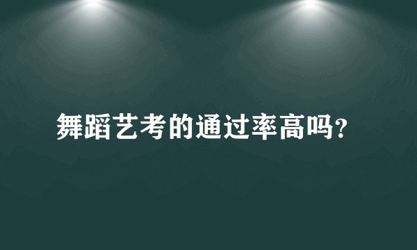 舞蹈艺考的通过率高吗？