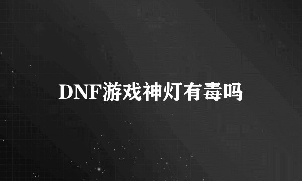 DNF游戏神灯有毒吗