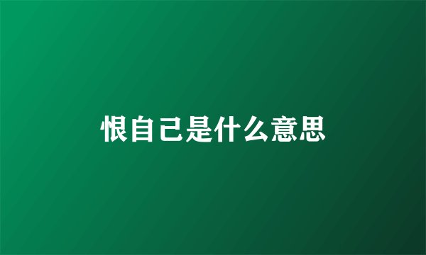恨自己是什么意思