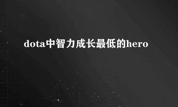 dota中智力成长最低的hero