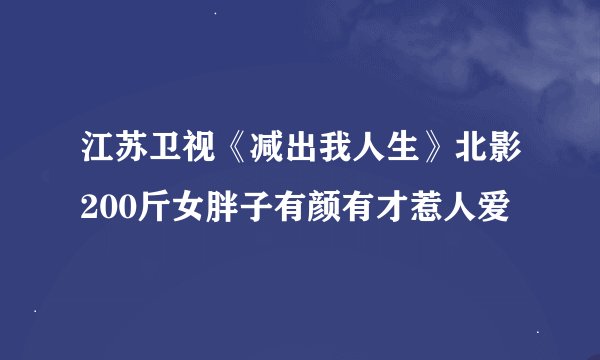 江苏卫视《减出我人生》北影200斤女胖子有颜有才惹人爱