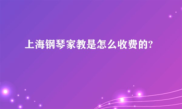 上海钢琴家教是怎么收费的?