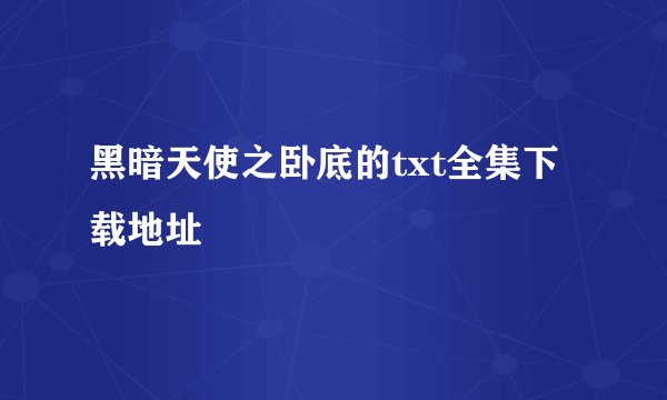 黑暗天使之卧底的txt全集下载地址