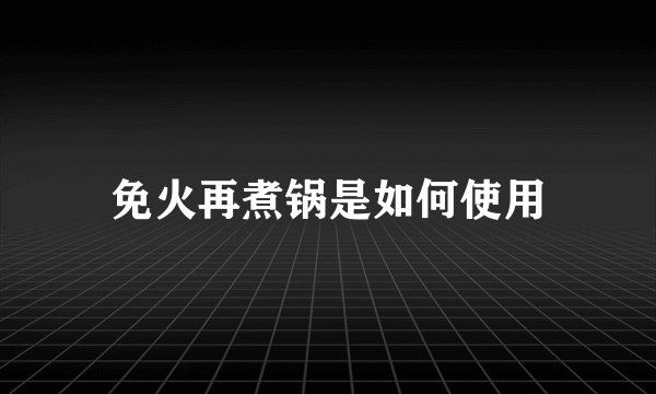 免火再煮锅是如何使用