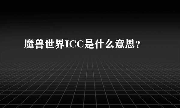 魔兽世界ICC是什么意思？