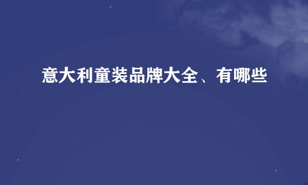 意大利童装品牌大全、有哪些