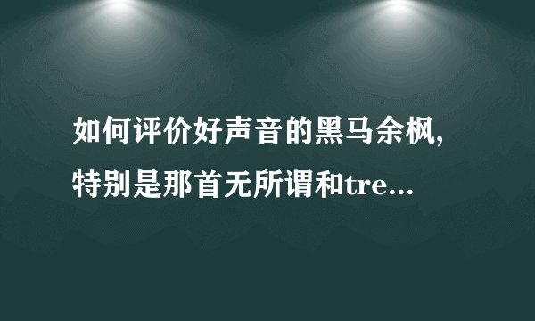 如何评价好声音的黑马余枫,特别是那首无所谓和treasure?