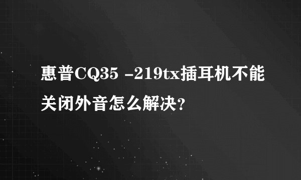 惠普CQ35 -219tx插耳机不能关闭外音怎么解决？