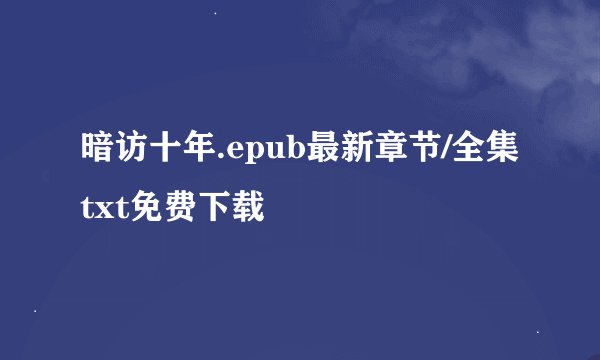 暗访十年.epub最新章节/全集txt免费下载