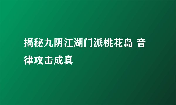 揭秘九阴江湖门派桃花岛 音律攻击成真