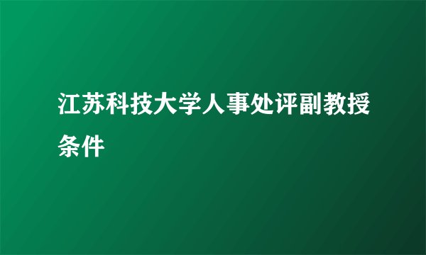 江苏科技大学人事处评副教授条件