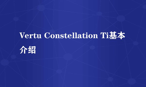 Vertu Constellation Ti基本介绍