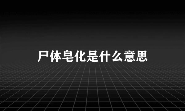 尸体皂化是什么意思