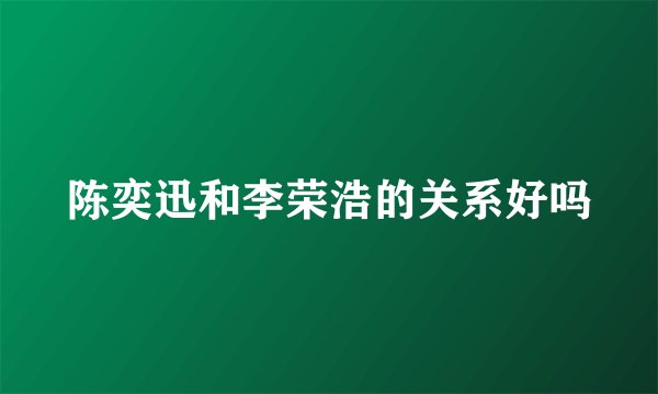 陈奕迅和李荣浩的关系好吗