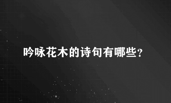 吟咏花木的诗句有哪些？