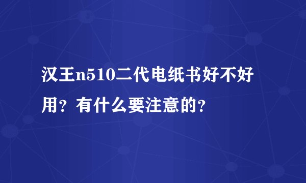 汉王n510二代电纸书好不好用？有什么要注意的？