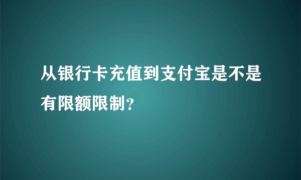 从银行卡充值到支付宝是不是有限额限制？
