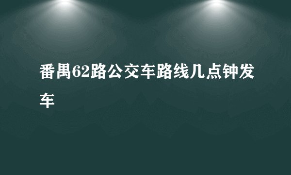 番禺62路公交车路线几点钟发车