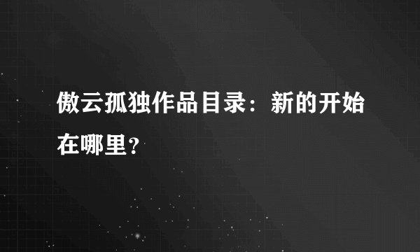 傲云孤独作品目录：新的开始在哪里？