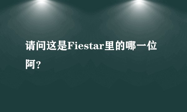 请问这是Fiestar里的哪一位阿？