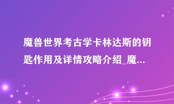 魔兽世界考古学卡林达斯的钥匙作用及详情攻略介绍_魔兽世界考古学卡林达斯的钥匙作用及详情攻略是什么