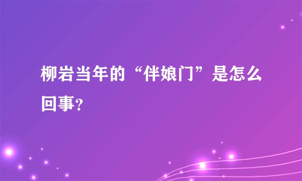 柳岩当年的“伴娘门”是怎么回事？