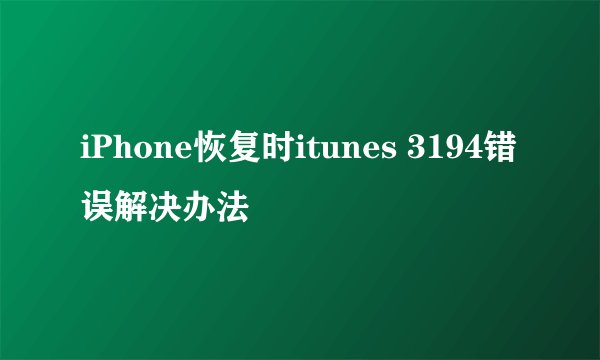iPhone恢复时itunes 3194错误解决办法