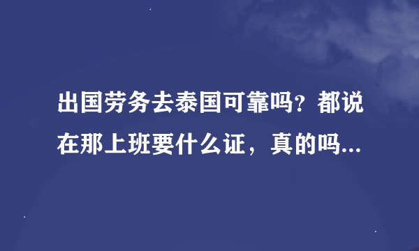 出国劳务去泰国可靠吗？都说在那上班要什么证，真的吗？还说一般的办的都是旅游的签证！期限只有一个月！