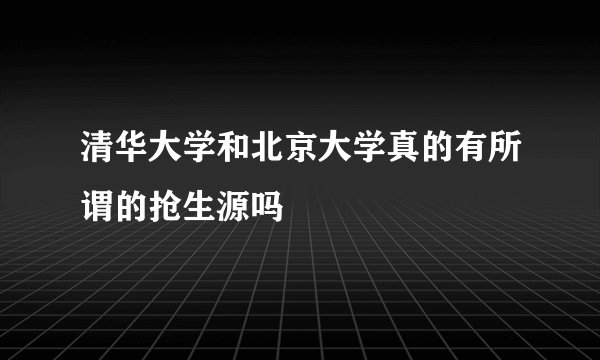 清华大学和北京大学真的有所谓的抢生源吗