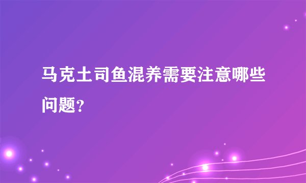 马克土司鱼混养需要注意哪些问题?