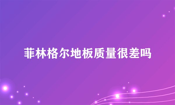 菲林格尔地板质量很差吗
