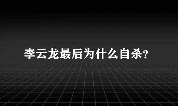 李云龙最后为什么自杀?