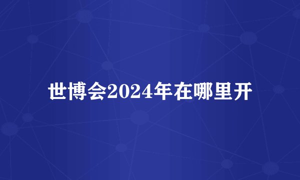 世博会2024年在哪里开