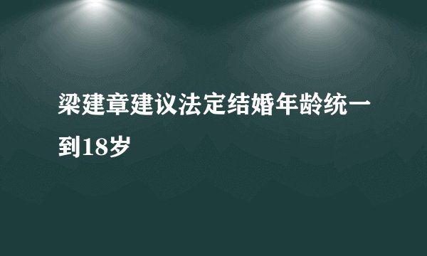 梁建章建议法定结婚年龄统一到18岁
