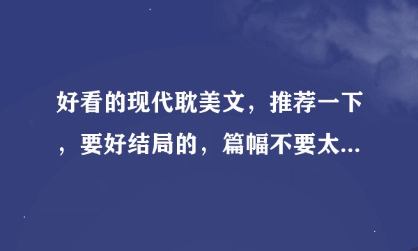 好看的现代耽美文，推荐一下，要好结局的，篇幅不要太长，只要现代的。。。。