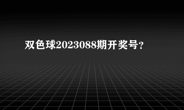 双色球2023088期开奖号？