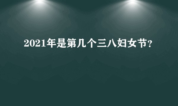 2021年是第几个三八妇女节？