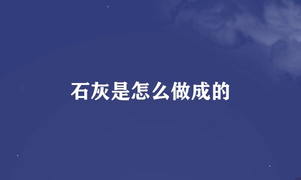 石灰是怎么做成的