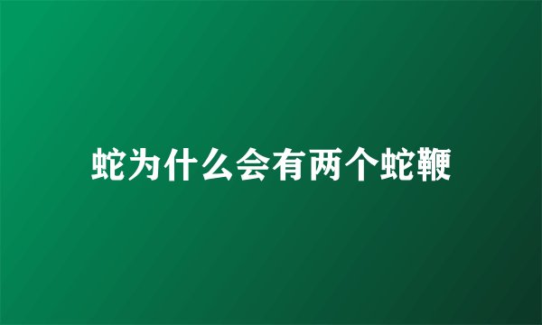 蛇为什么会有两个蛇鞭
