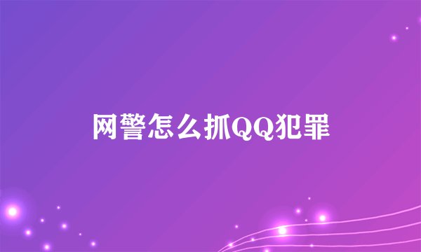 网警怎么抓QQ犯罪