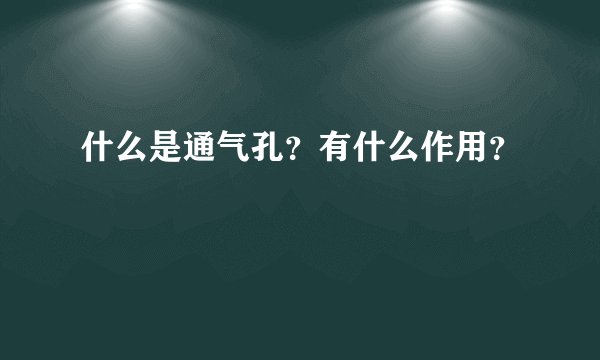什么是通气孔？有什么作用？