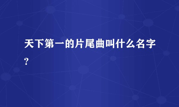 天下第一的片尾曲叫什么名字?
