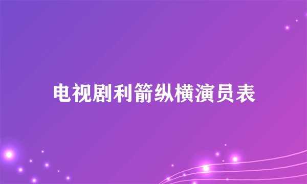 电视剧利箭纵横演员表